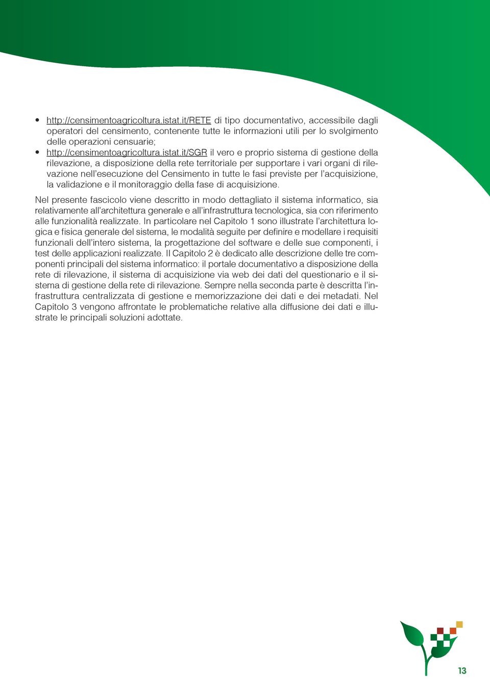 gestione della rilevazione, a disposizione della rete territoriale per supportare i vari organi di rilevazione nell esecuzione del Censimento in tutte le fasi previste per l acquisizione, la