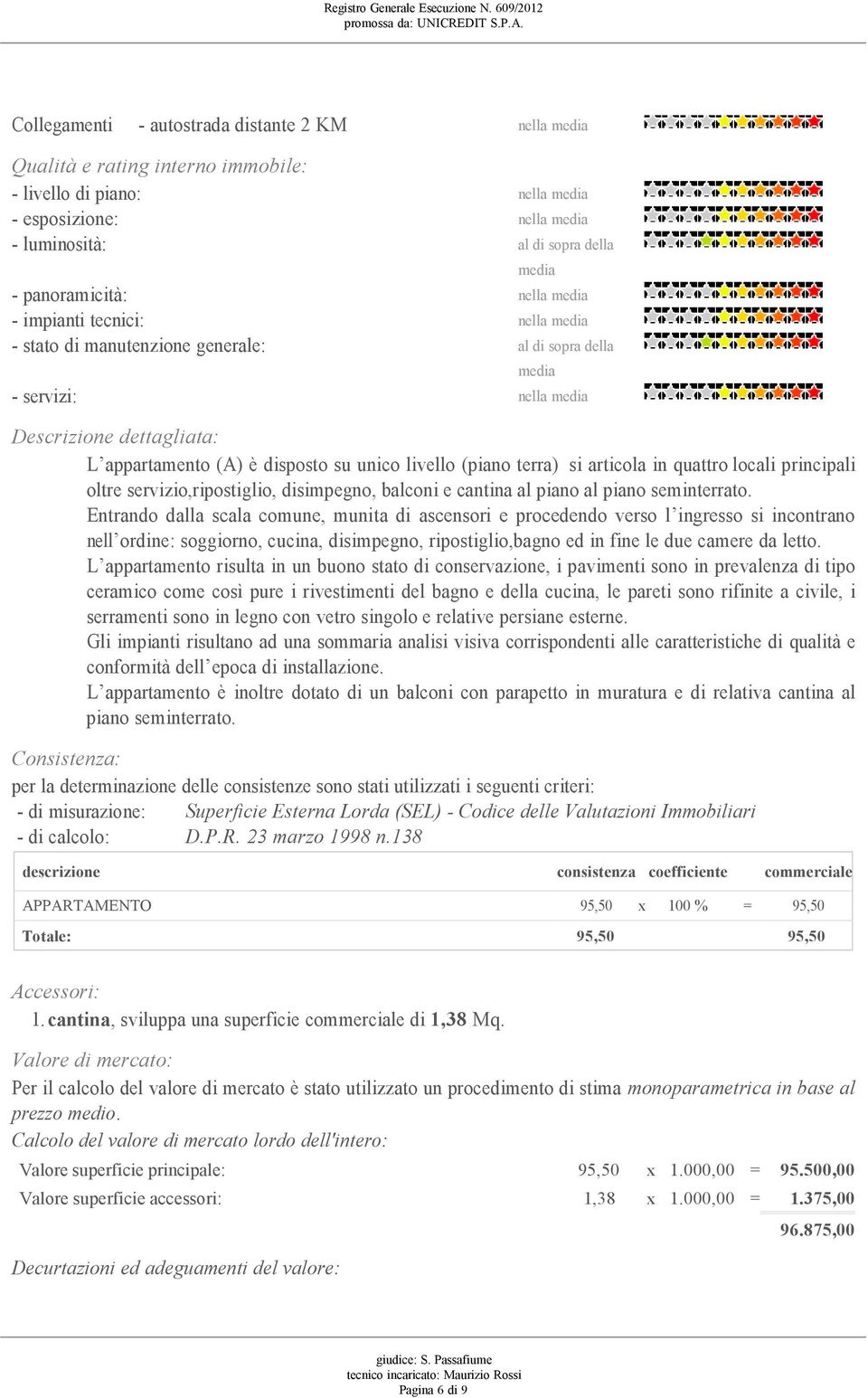 Entrando dalla scala comune, munita di ascensori e procedendo verso l ingresso si incontrano nell ordine: soggiorno, cucina, disimpegno, ripostiglio,bagno ed in fine le due camere da letto.