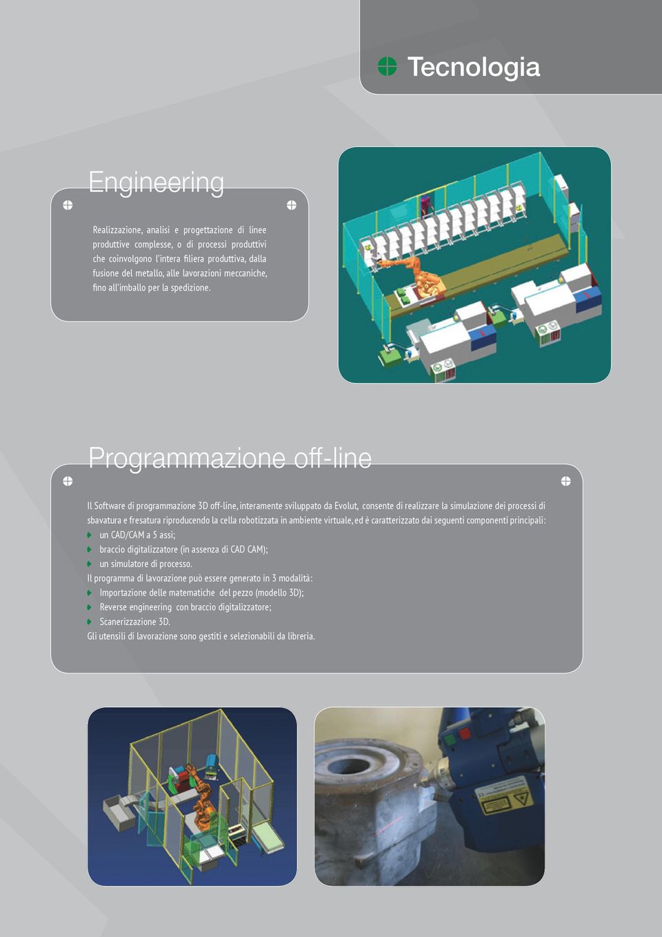 Programmazione off-line Il Software di programmazione 3D off-line, interamente sviluppato da Evolut, consente di realizzare la simulazione dei processi di sbavatura e fresatura riproducendo la cella