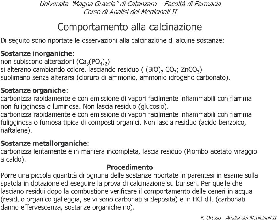 Sostanze organiche: carbonizza rapidamente e con emissione di vapori facilmente infiammabili con fiamma non fuligginosa o luminosa. Non lascia residuo (glucosio).