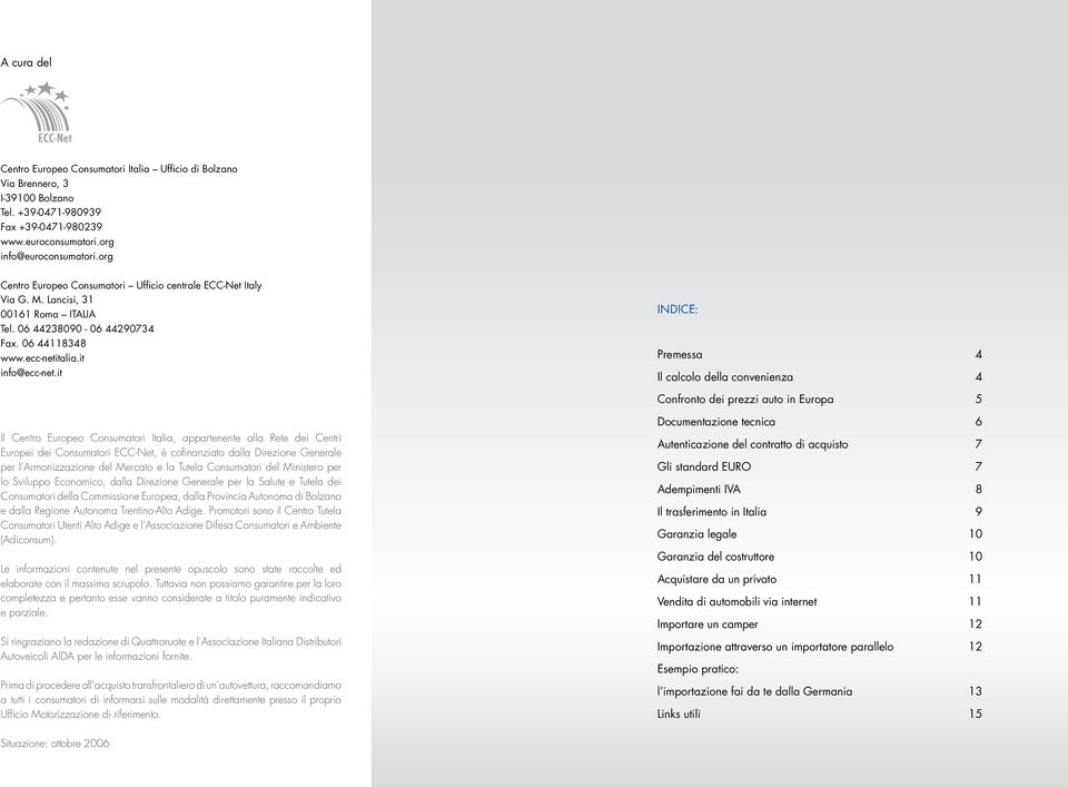 it INDICE: Premessa 4 Il calcolo della convenienza 4 Confronto dei prezzi auto in Europa 5 Il Centro Europeo Consumatori Italia, appartenente alla Rete dei Centri Europei dei Consumatori ECC-Net, è