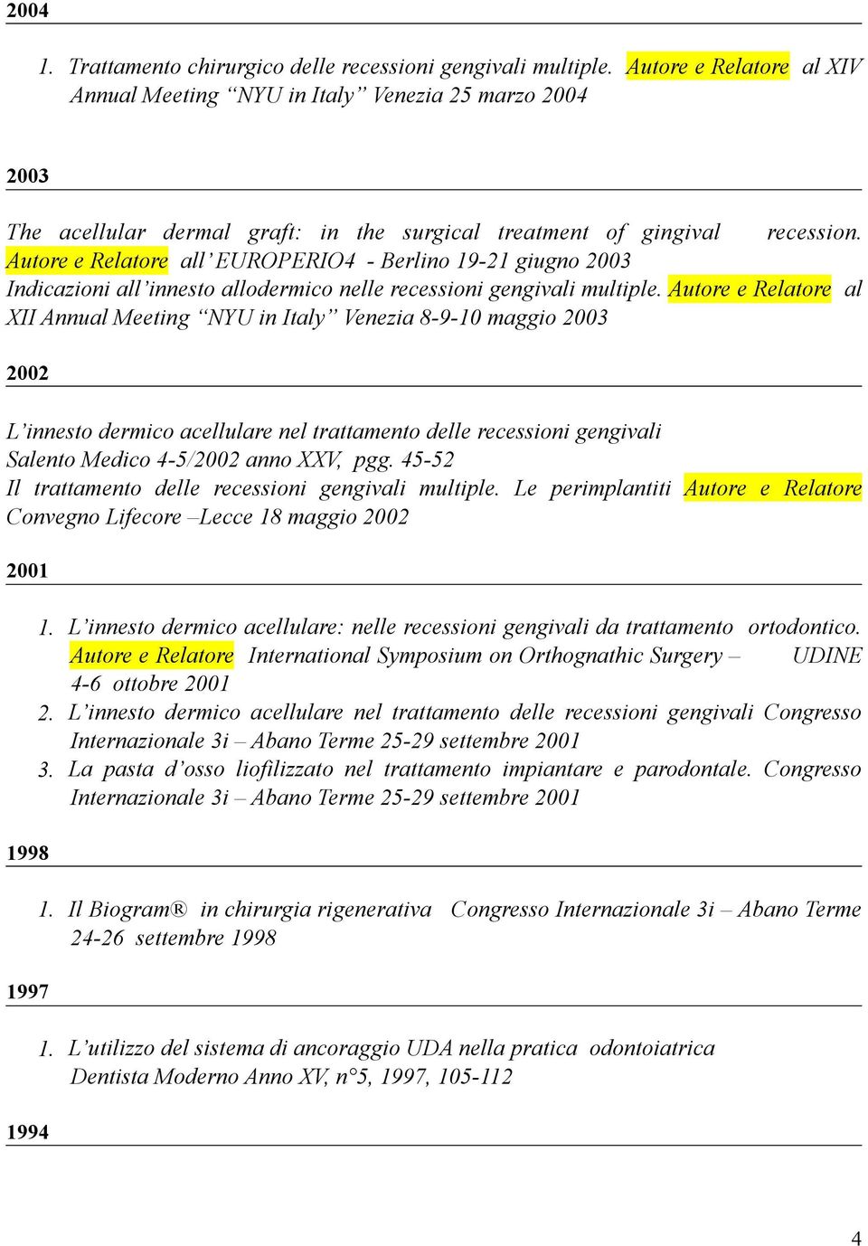 Autore e Relatore all EUROPERIO4 - Berlino 19-21 giugno 2003 Indicazioni all innesto allodermico nelle recessioni gengivali multiple.