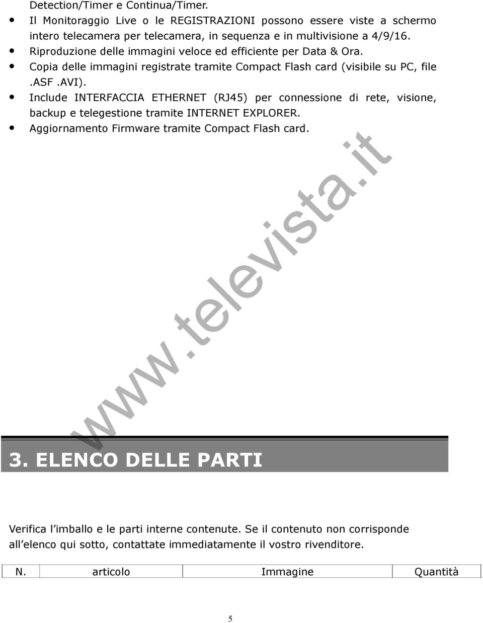 Include INTERFACCIA ETHERNET (RJ45) per connessione di rete, visione, backup e telegestione tramite INTERNET EXPLORER. Aggiornamento Firmware tramite Compact Flash card. 3.