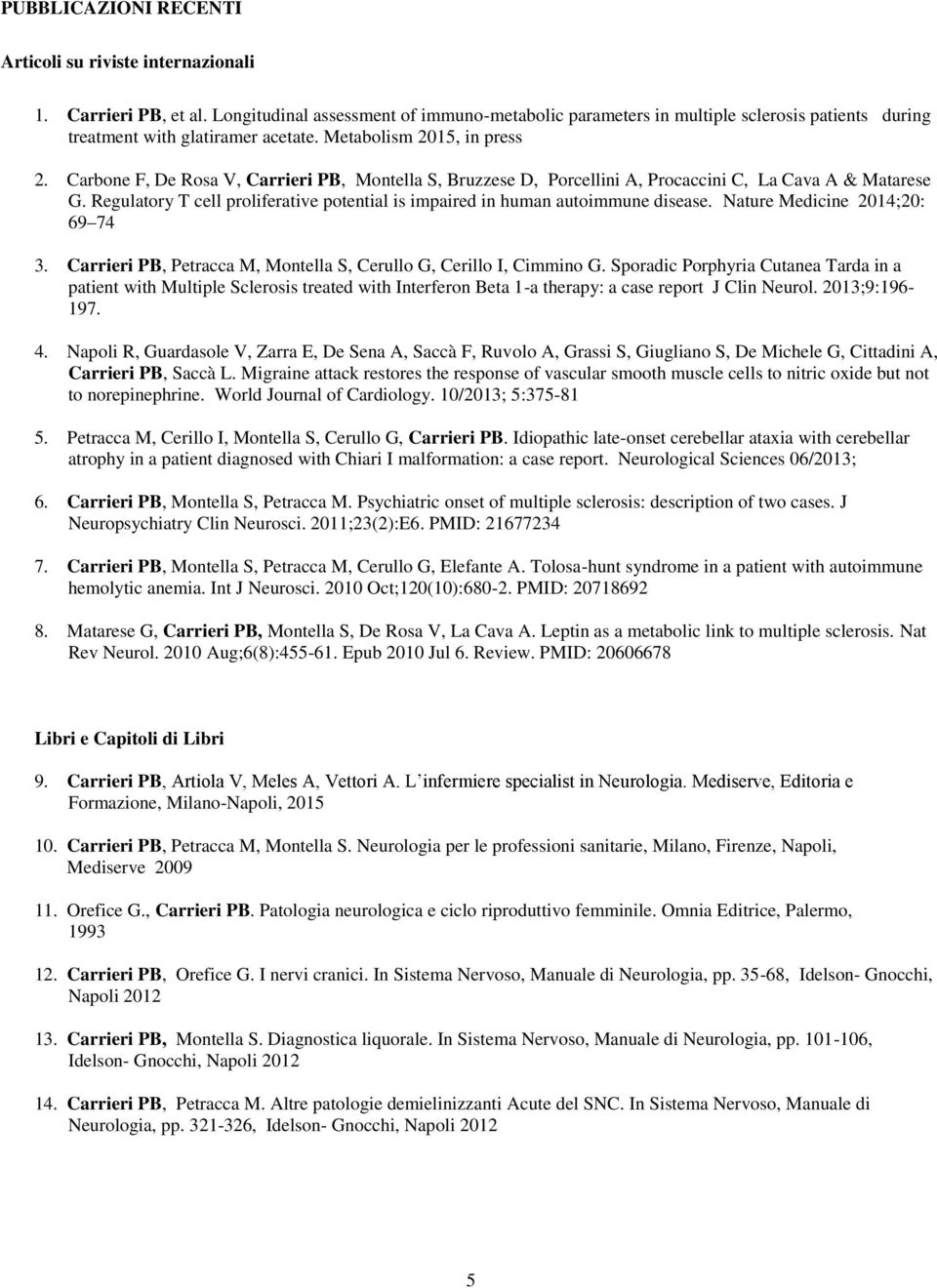 Carbone F, De Rosa V, Carrieri PB, Montella S, Bruzzese D, Porcellini A, Procaccini C, La Cava A & Matarese G. Regulatory T cell proliferative potential is impaired in human autoimmune disease.