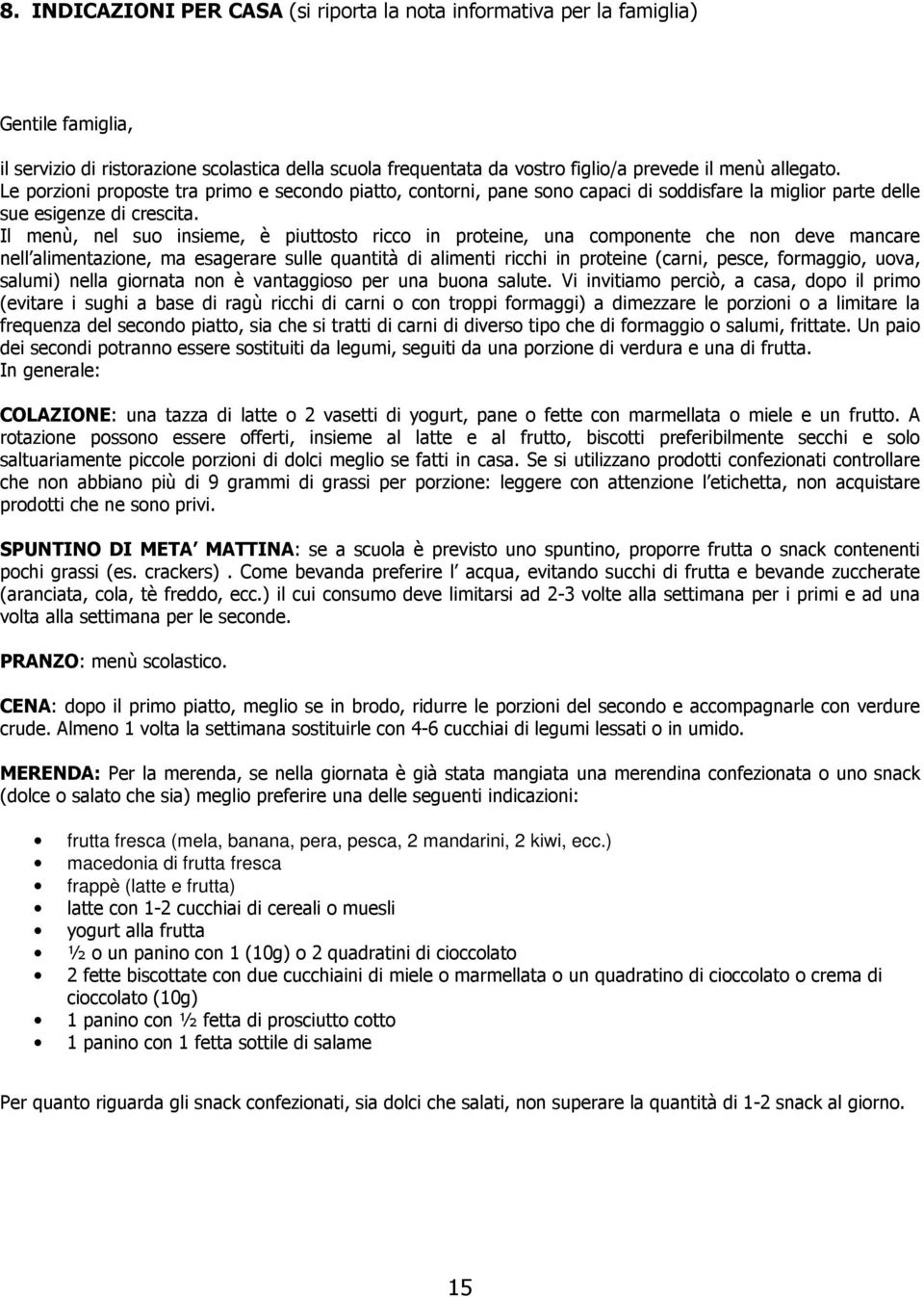 Il menù, nel suo insieme, è piuttosto ricco in proteine, una componente che non deve mancare nell alimentazione, ma esagerare sulle quantità di alimenti ricchi in proteine (carni, pesce, formaggio,