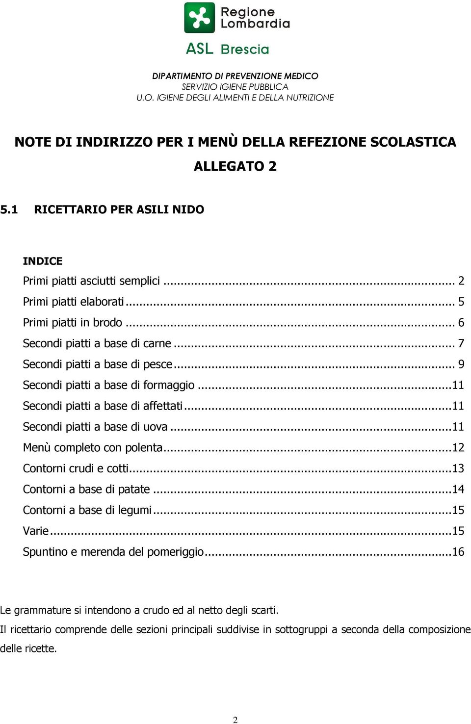 .. 9 Secondi piatti a base di formaggio...11 Secondi piatti a base di affettati...11 Secondi piatti a base di uova...11 Menù completo con polenta...12 Contorni crudi e cotti...13 Contorni a base di.