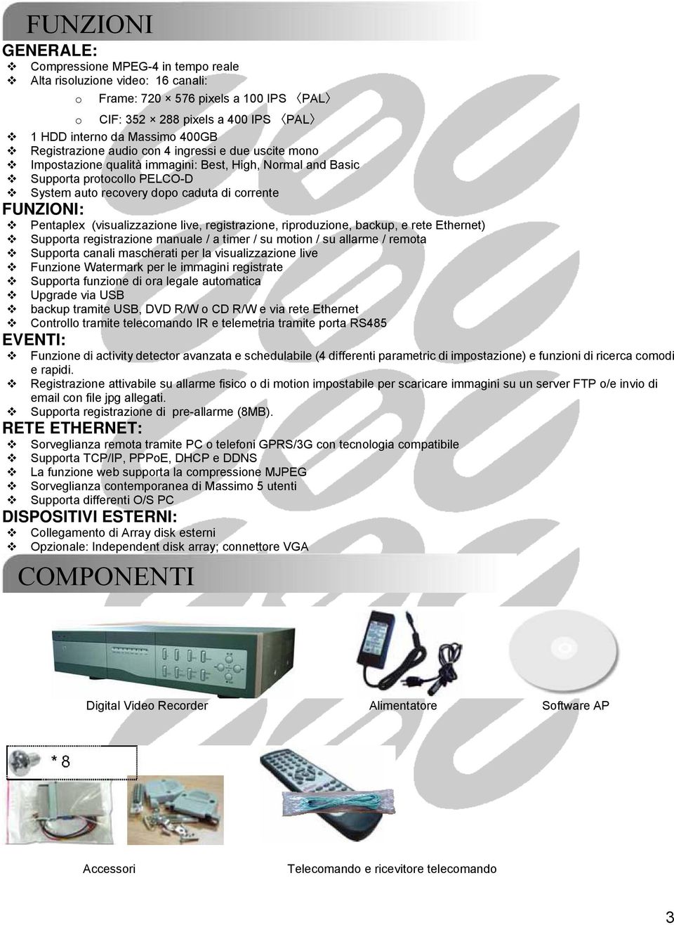 (visualizzazione live, registrazione, riproduzione, backup, e rete Ethernet) Supporta registrazione manuale / a timer / su motion / su allarme / remota Supporta canali mascherati per la