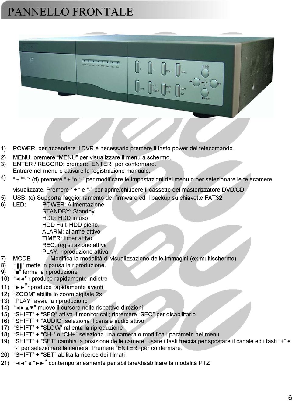 4) + - : (d) premere + o - per modificare le impostazioni del menu o per selezionare le telecamere visualizzate. Premere + e - per aprire/chiudere il cassette del masterizzatore DVD/CD.