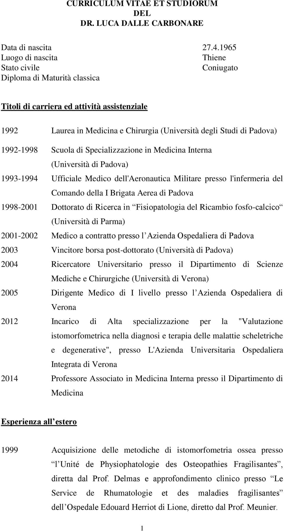 1992-1998 Scuola di Specializzazione in Medicina Interna (Università di Padova) 1993-1994 Ufficiale Medico dell'aeronautica Militare presso l'infermeria del Comando della I Brigata Aerea di Padova