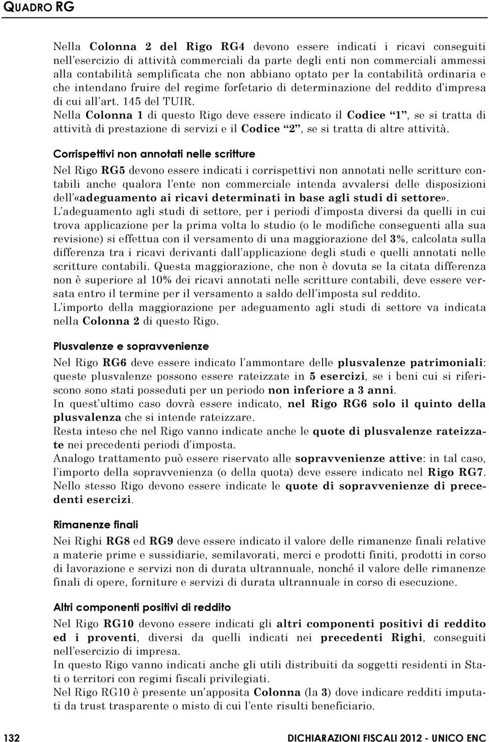 Nella Colonna 1 di questo Rigo deve essere indicato il Codice 1, se si tratta di attività di prestazione di servizi e il Codice 2, se si tratta di altre attività.