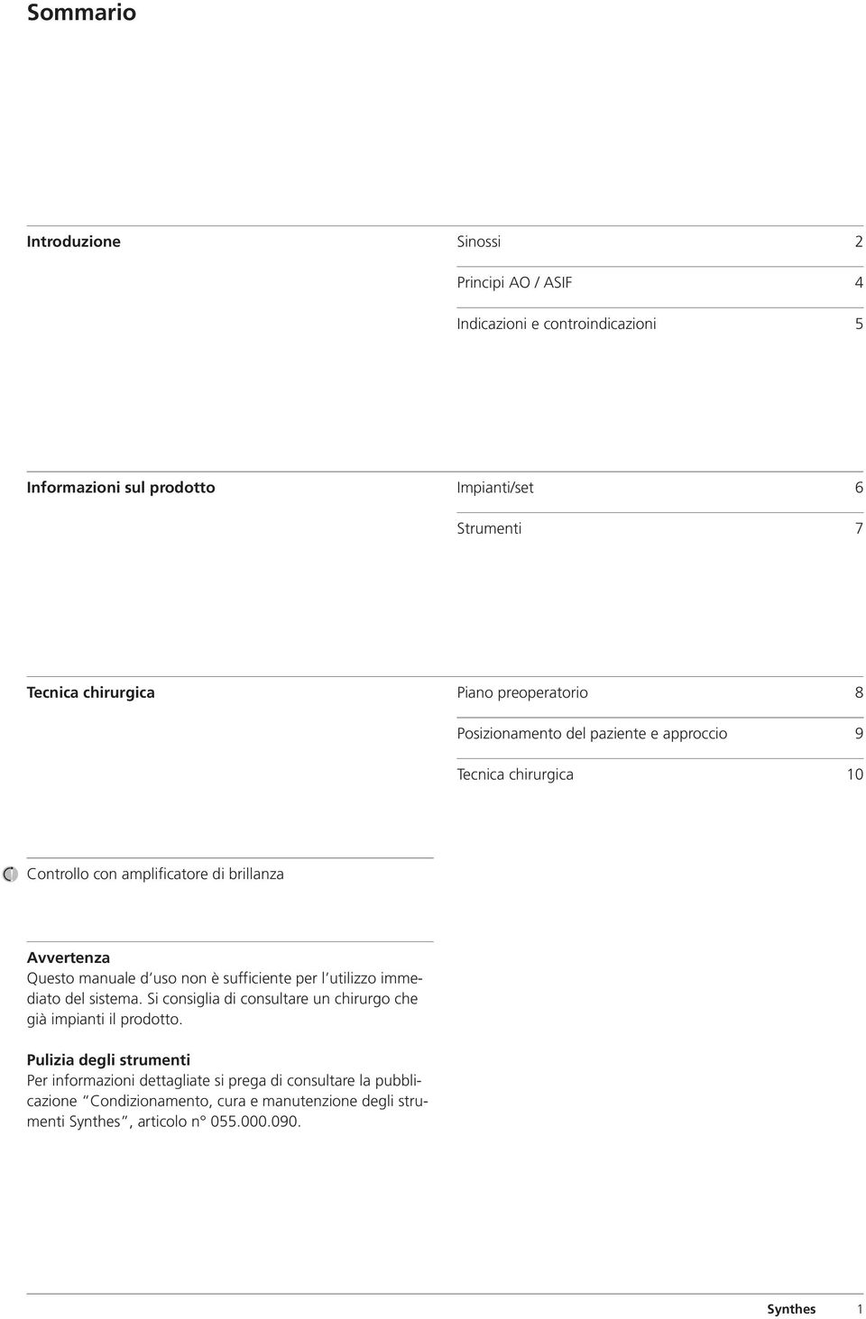 manuale d uso non è sufficiente per l utilizzo immediato del sistema. Si consiglia di consultare un chirurgo che già impianti il prodotto.