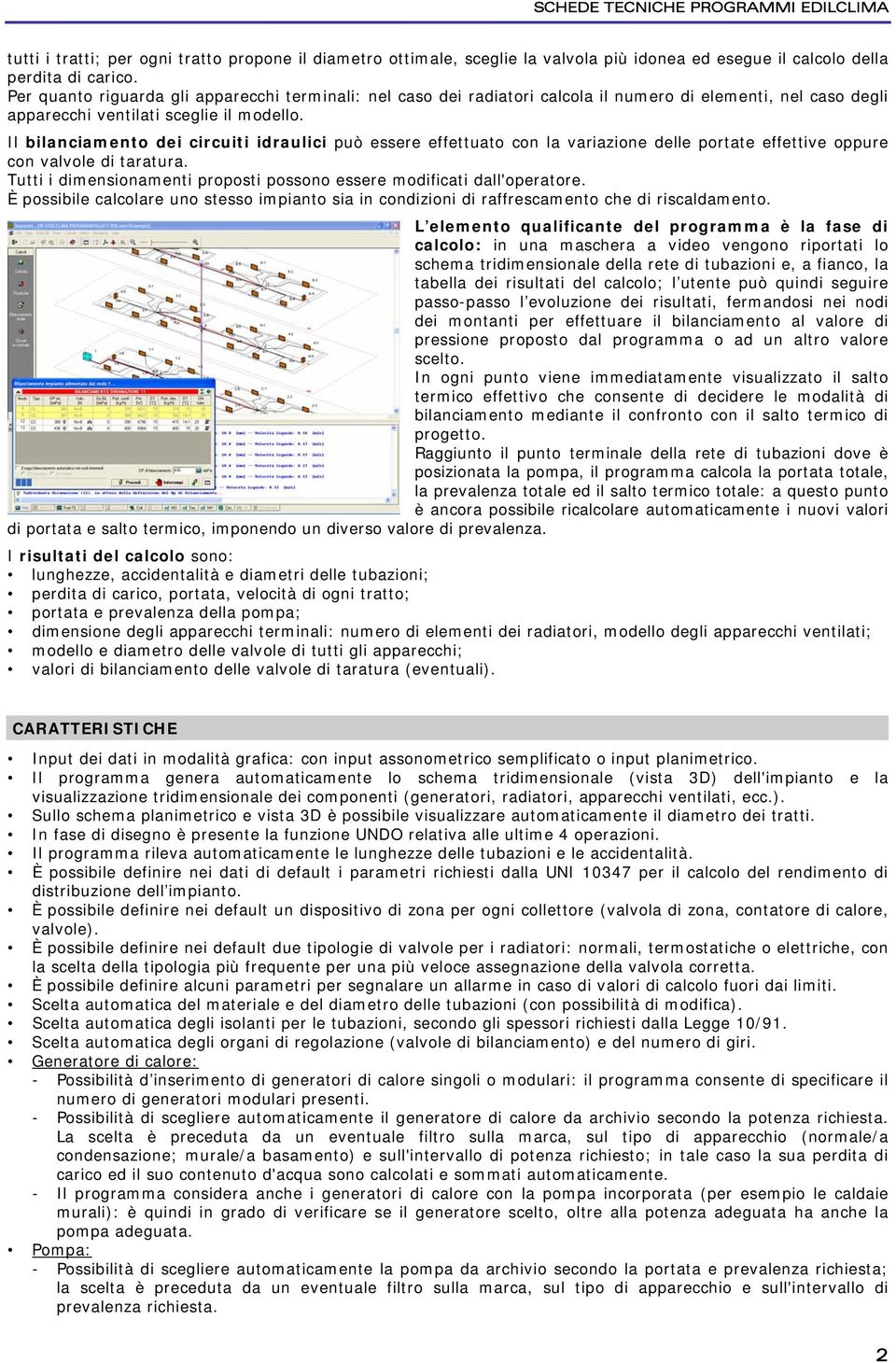 Il bilanciamento dei circuiti idraulici può essere effettuato con la variazione delle portate effettive oppure con valvole di taratura.