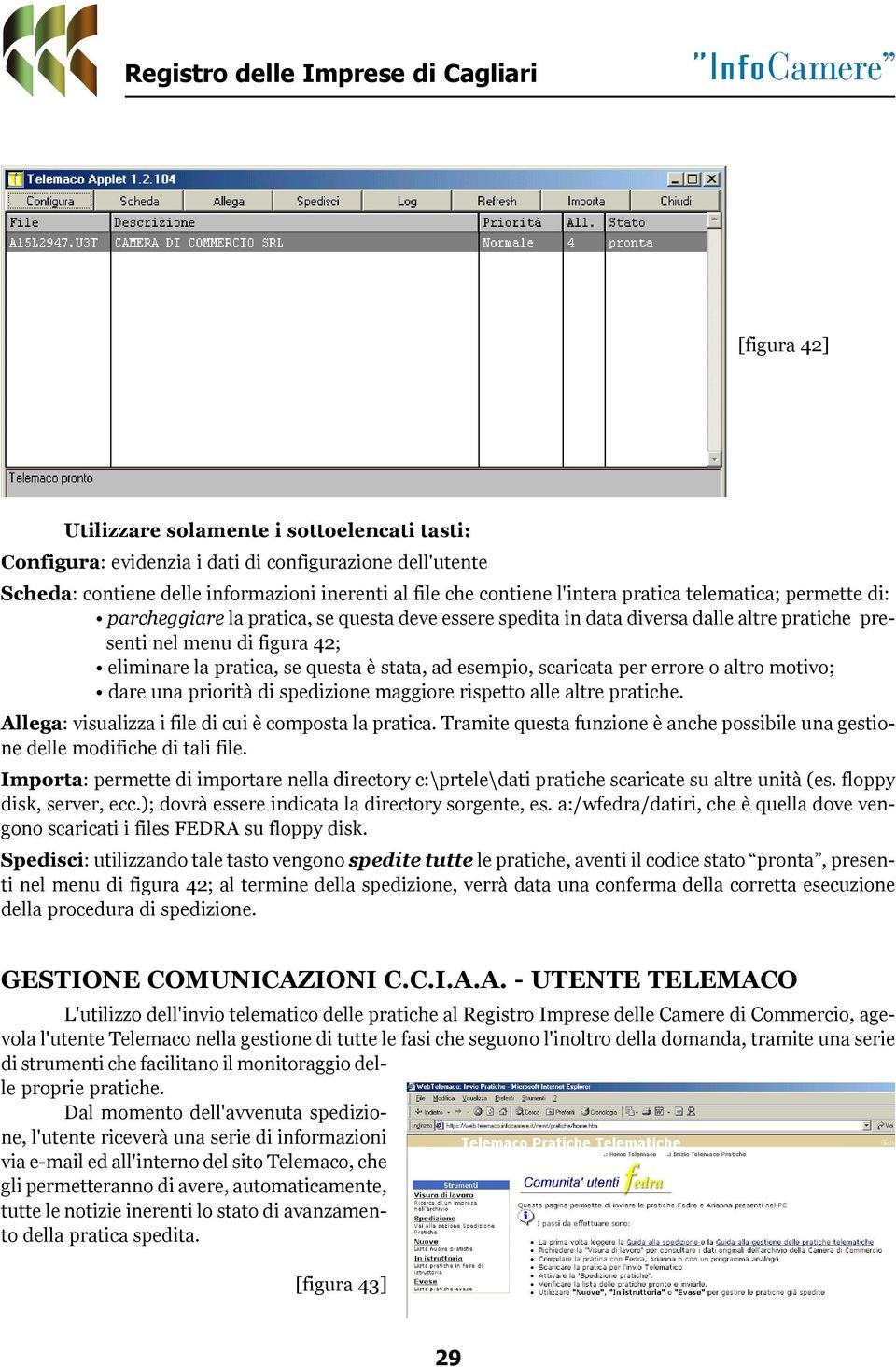 esempio, scaricata per errore o altro motivo; dare una priorità di spedizione maggiore rispetto alle altre pratiche. Allega: visualizza i file di cui è composta la pratica.