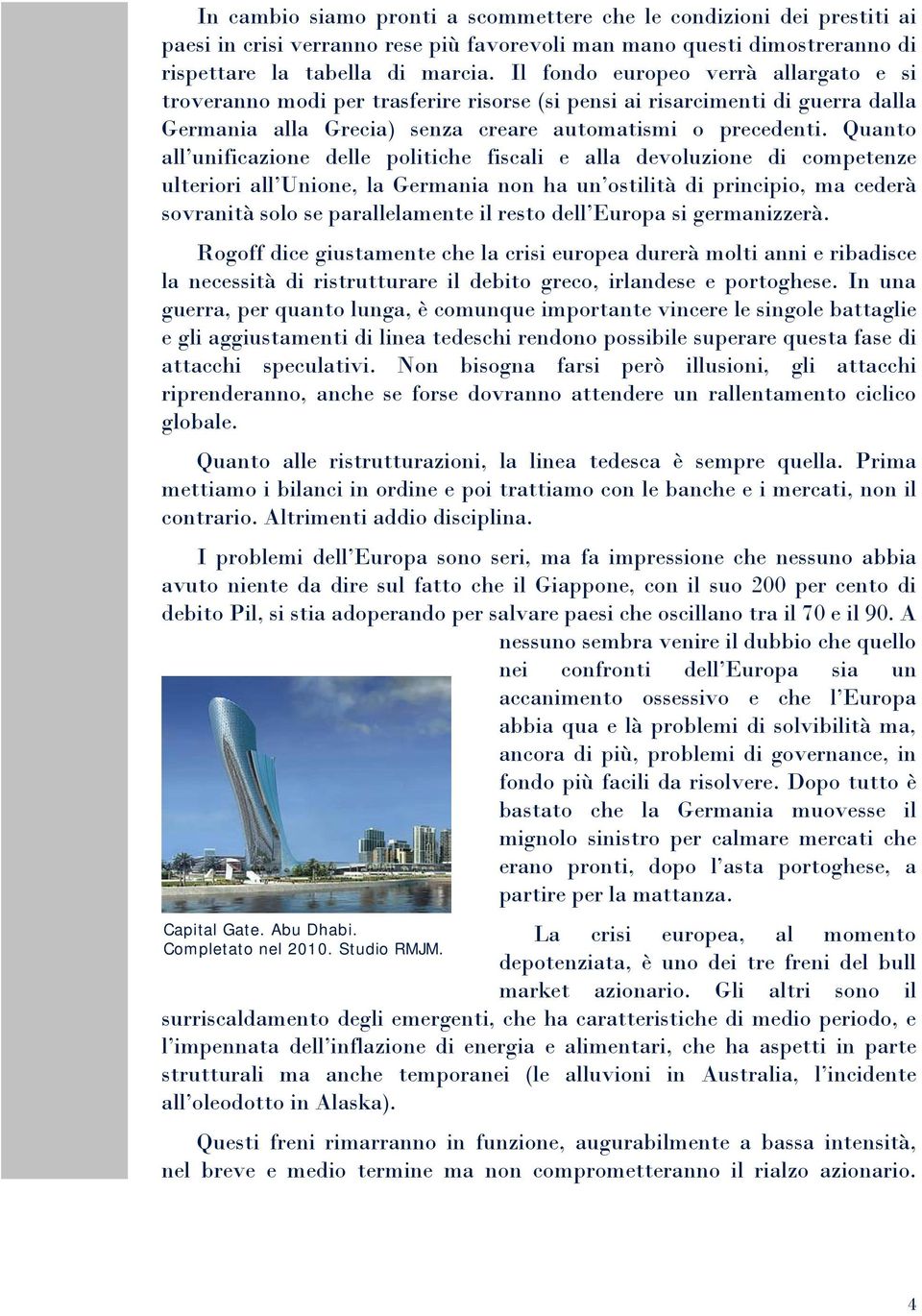 Quanto all unificazione delle politiche fiscali e alla devoluzione di competenze ulteriori all Unione, la Germania non ha un ostilità di principio, ma cederà sovranità solo se parallelamente il resto