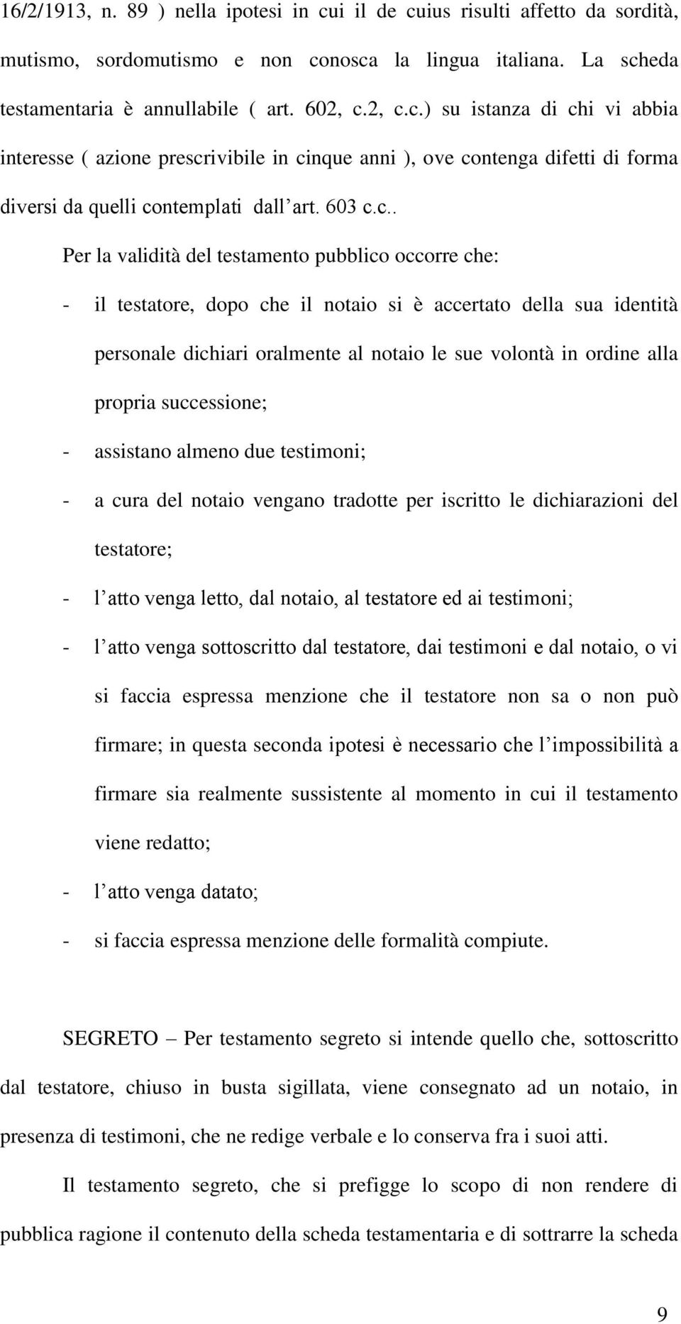 c.. Per la validità del testamento pubblico occorre che: - il testatore, dopo che il notaio si è accertato della sua identità personale dichiari oralmente al notaio le sue volontà in ordine alla