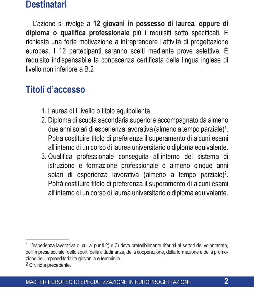 È requisito indispensabile la conoscenza certificata della lingua inglese di livello non inferiore a B.2 Titoli d accesso 1. Laurea di I livello o titolo equipollente. 2.