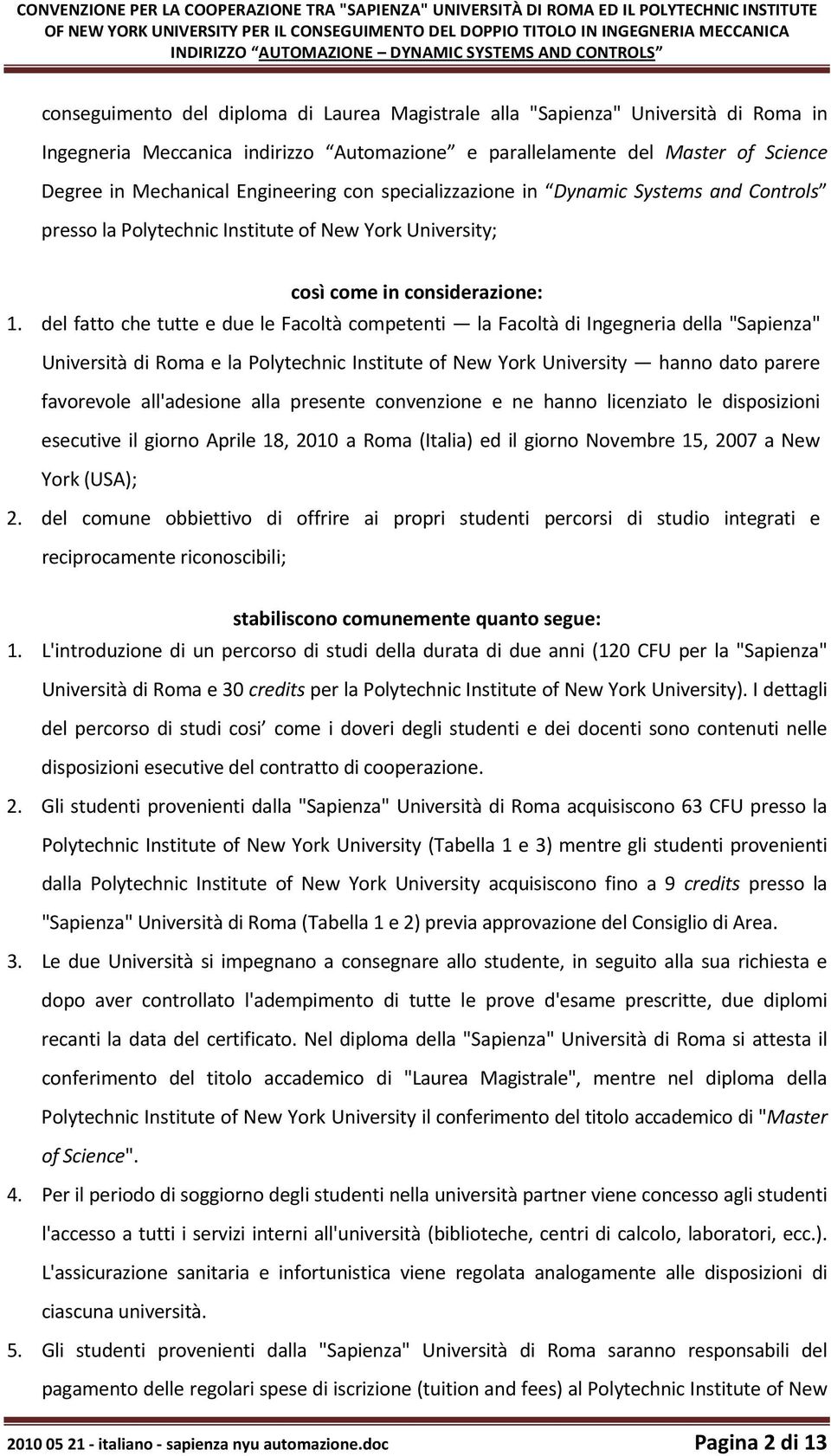 Science Degree in Mechanical Engineering con specializzazione in Dynamic Systems and Controls presso la Polytechnic Institute of New York University; così come in considerazione: 1.