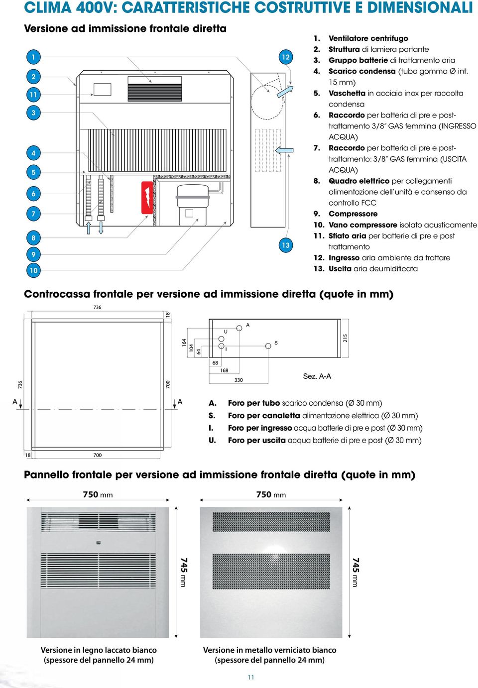 Raccordo per batteria di pre e posttrattamento 3/8 GAS femmina (INGRESSO ACQUA) 7. Raccordo per batteria di pre e posttrattamento: 3/8 GAS femmina (USCITA ACQUA) 8.