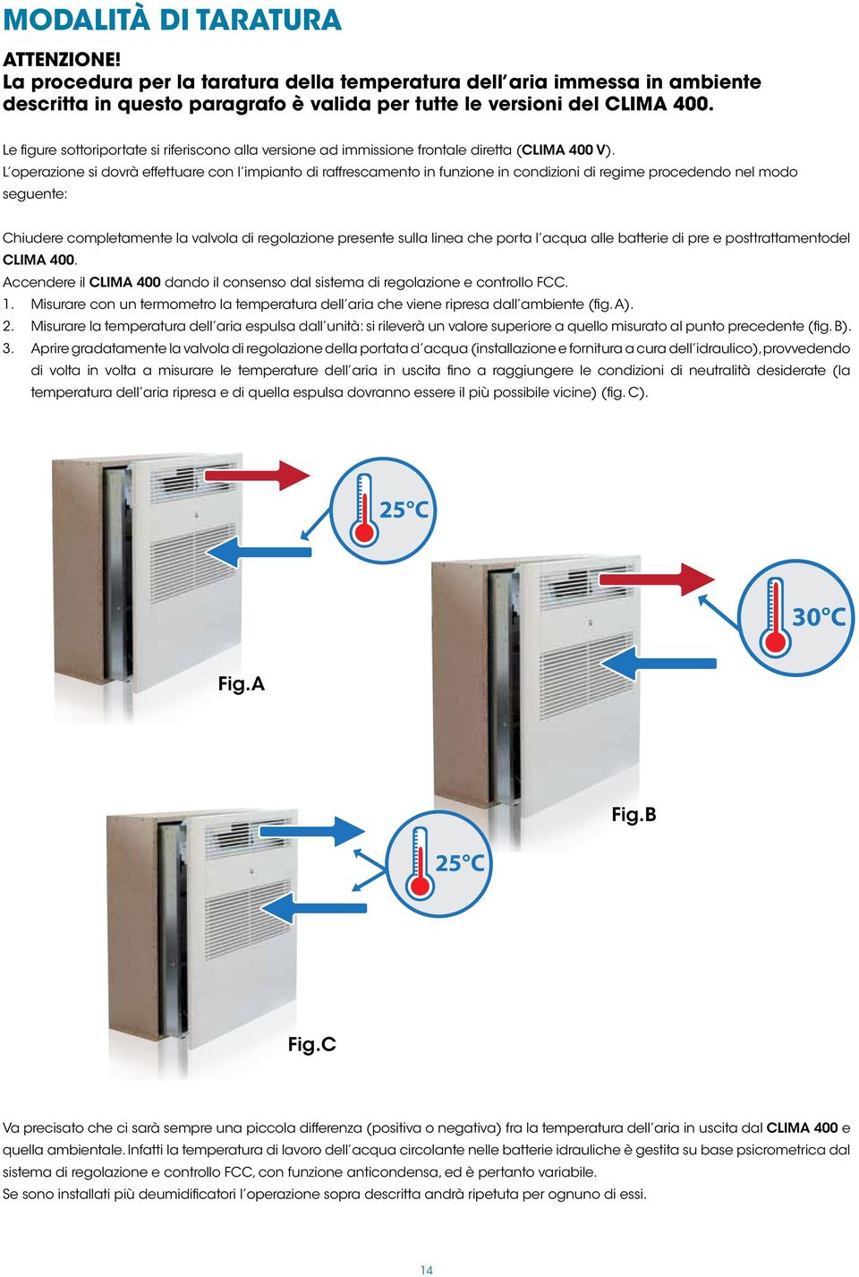 L operazione si dovrà effettuare con l impianto di raffrescamento in funzione in condizioni di regime procedendo nel modo seguente: Chiudere completamente la valvola di regolazione presente sulla