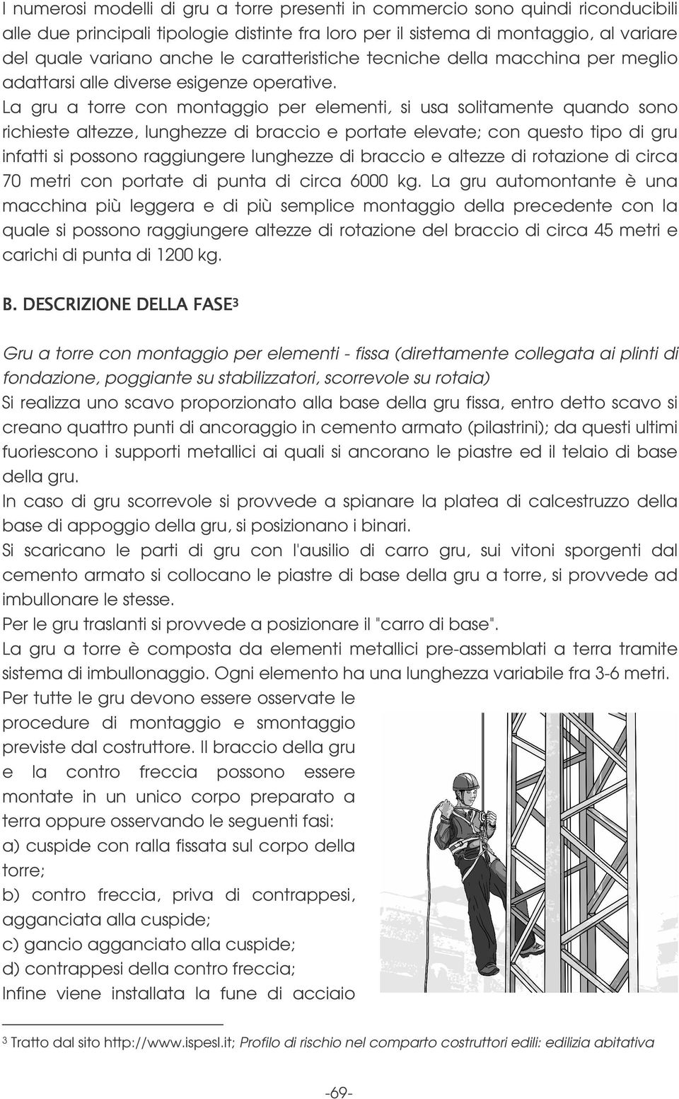 La gru a torre con montaggio per elementi, si usa solitamente quando sono richieste altezze, lunghezze di braccio e portate elevate; con questo tipo di gru infatti si possono raggiungere lunghezze di