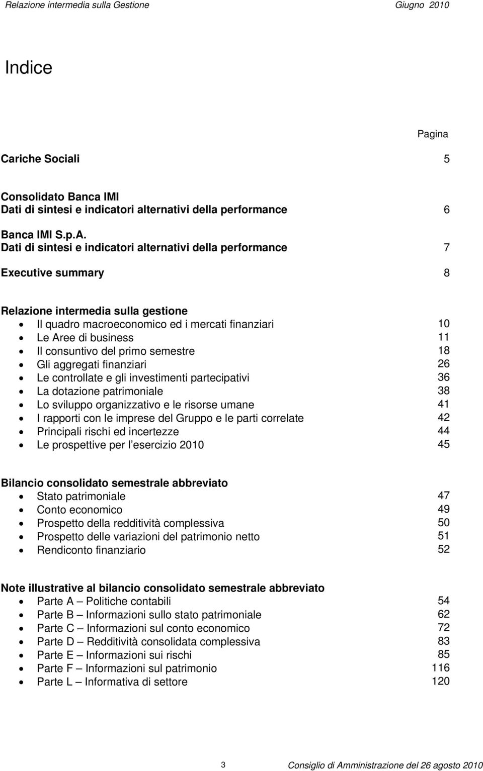 consuntivo del primo semestre 18 Gli aggregati finanziari 26 Le controllate e gli investimenti partecipativi 36 La dotazione patrimoniale 38 Lo sviluppo organizzativo e le risorse umane 41 I rapporti