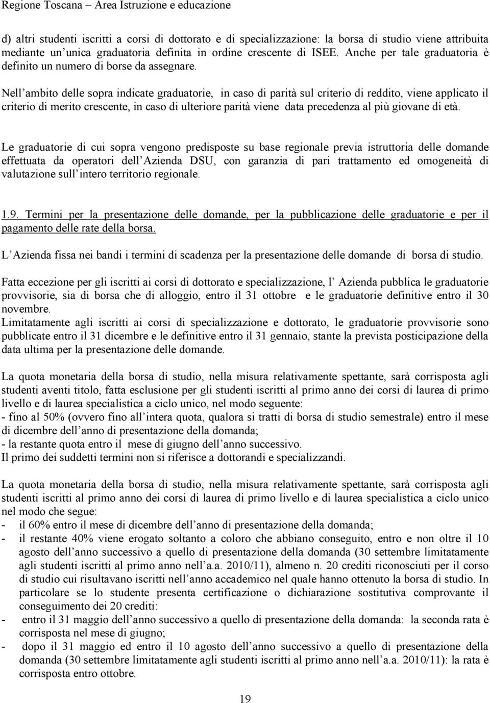 Nell ambito delle sopra indicate graduatorie, in caso di parità sul criterio di reddito, viene applicato il criterio di merito crescente, in caso di ulteriore parità viene data precedenza al più