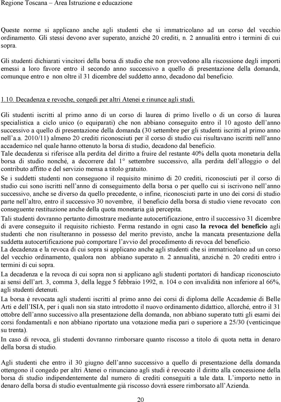 Gli studenti dichiarati vincitori della borsa di studio che non provvedono alla riscossione degli importi emessi a loro favore entro il secondo anno successivo a quello di presentazione della