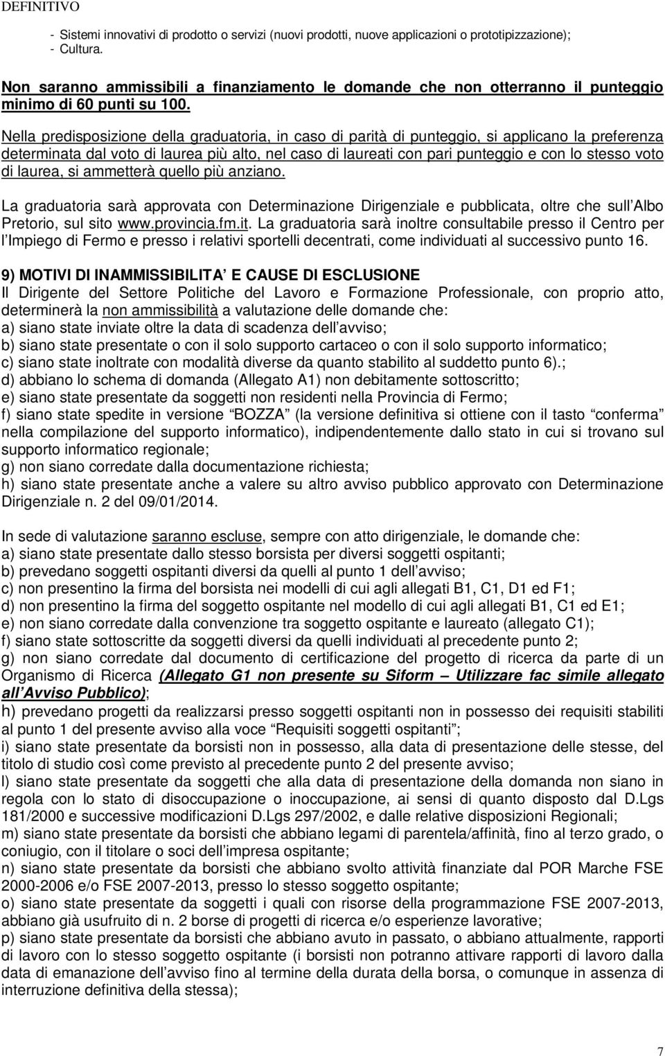 Nella predisposizione della graduatoria, in caso di parità di punteggio, si applicano la preferenza determinata dal voto di laurea più alto, nel caso di laureati con pari punteggio e con lo stesso