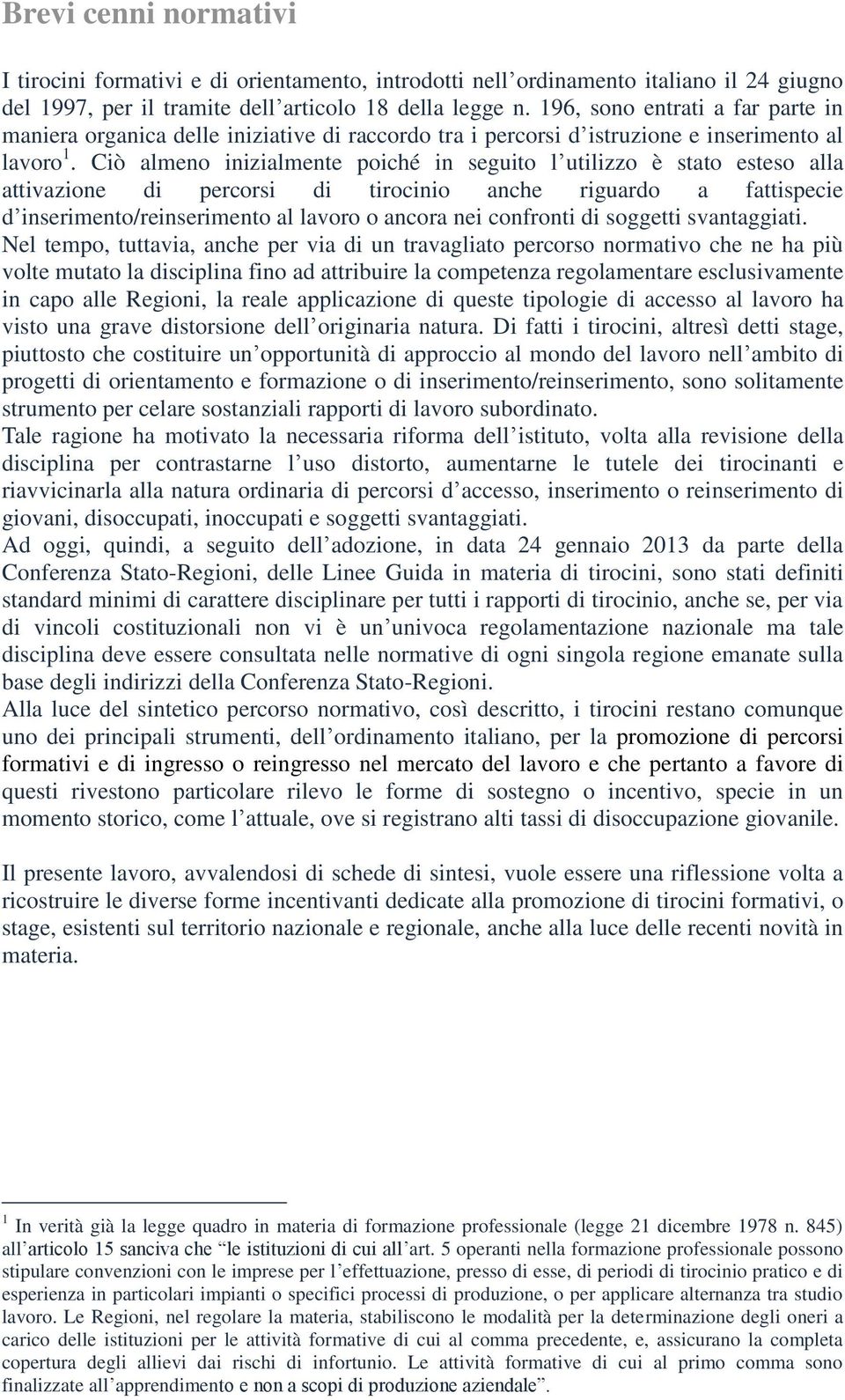 Ciò almeno inizialmente poiché in seguito l utilizzo è stato esteso alla attivazione di percorsi di tirocinio anche riguardo a fattispecie d inserimento/reinserimento al lavoro o ancora nei confronti