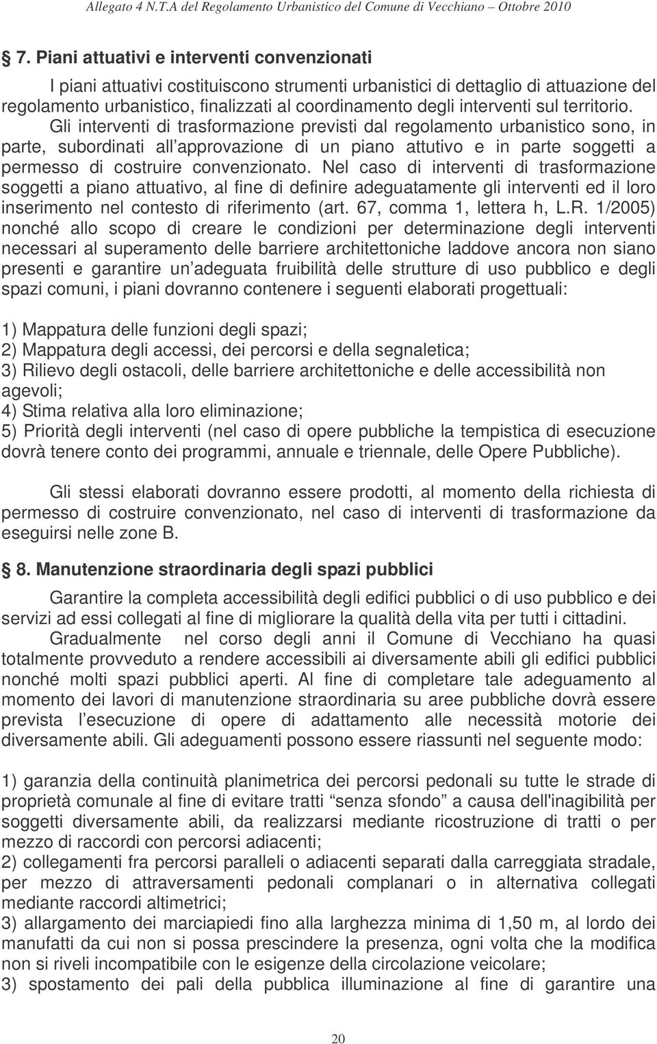 Gli interventi di trasformazione previsti dal regolamento urbanistico sono, in parte, subordinati all approvazione di un piano attutivo e in parte soggetti a permesso di costruire convenzionato.