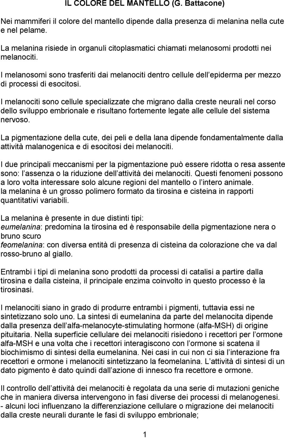 I melanociti sono cellule specializzate che migrano dalla creste neurali nel corso dello sviluppo embrionale e risultano fortemente legate alle cellule del sistema nervoso.