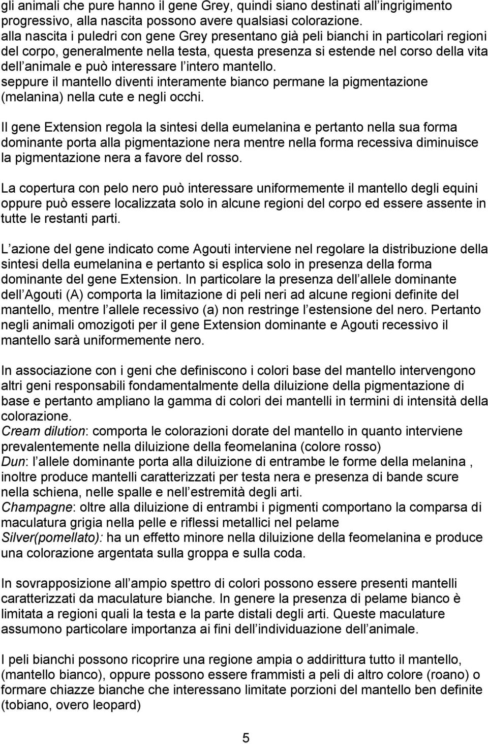 interessare l intero mantello. seppure il mantello diventi interamente bianco permane la pigmentazione (melanina) nella cute e negli occhi.