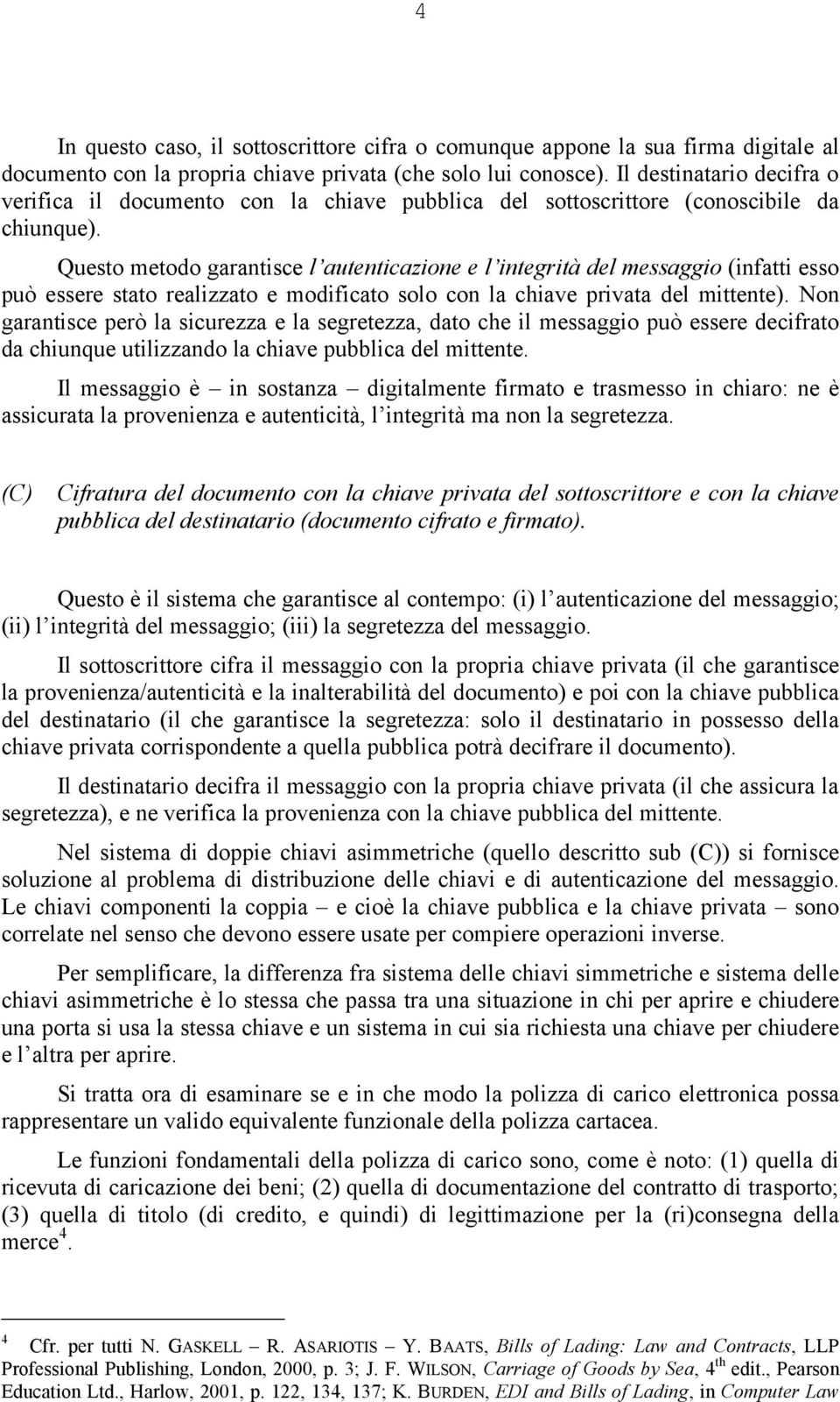 Questo metodo garantisce l autenticazione e l integrità del messaggio (infatti esso può essere stato realizzato e modificato solo con la chiave privata del mittente).