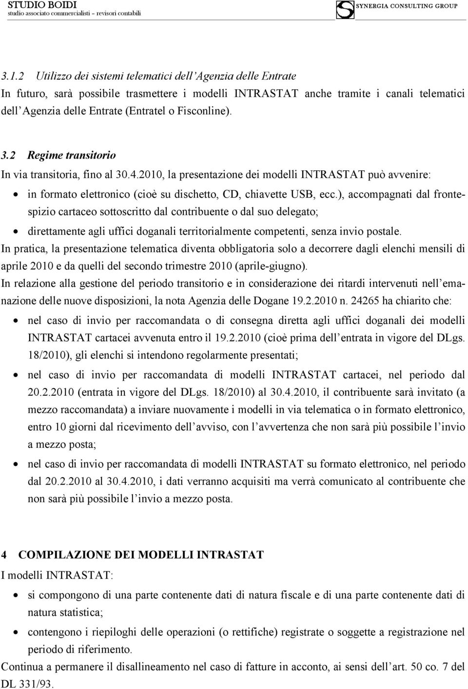 ), accompagnati dal frontespizio cartaceo sottoscritto dal contribuente o dal suo delegato; direttamente agli uffici doganali territorialmente competenti, senza invio postale.