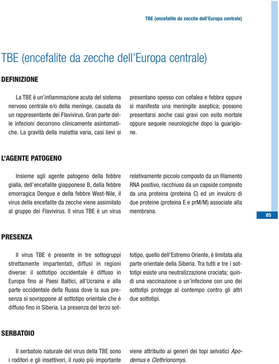 La gravità della malattia varia, casi lievi si presentano spesso con cefalea e febbre oppure si manifesta una meningite aseptica; possono presentarsi anche casi gravi con esito mortale oppure sequele