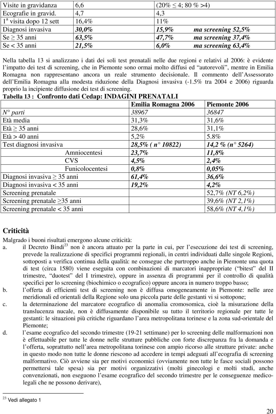 analizzano i dati dei soli test prenatali nelle due regioni e relativi al 2006: è evidente l impatto dei test di screening, che in Piemonte sono ormai molto diffusi ed autorevoli, mentre in Emilia