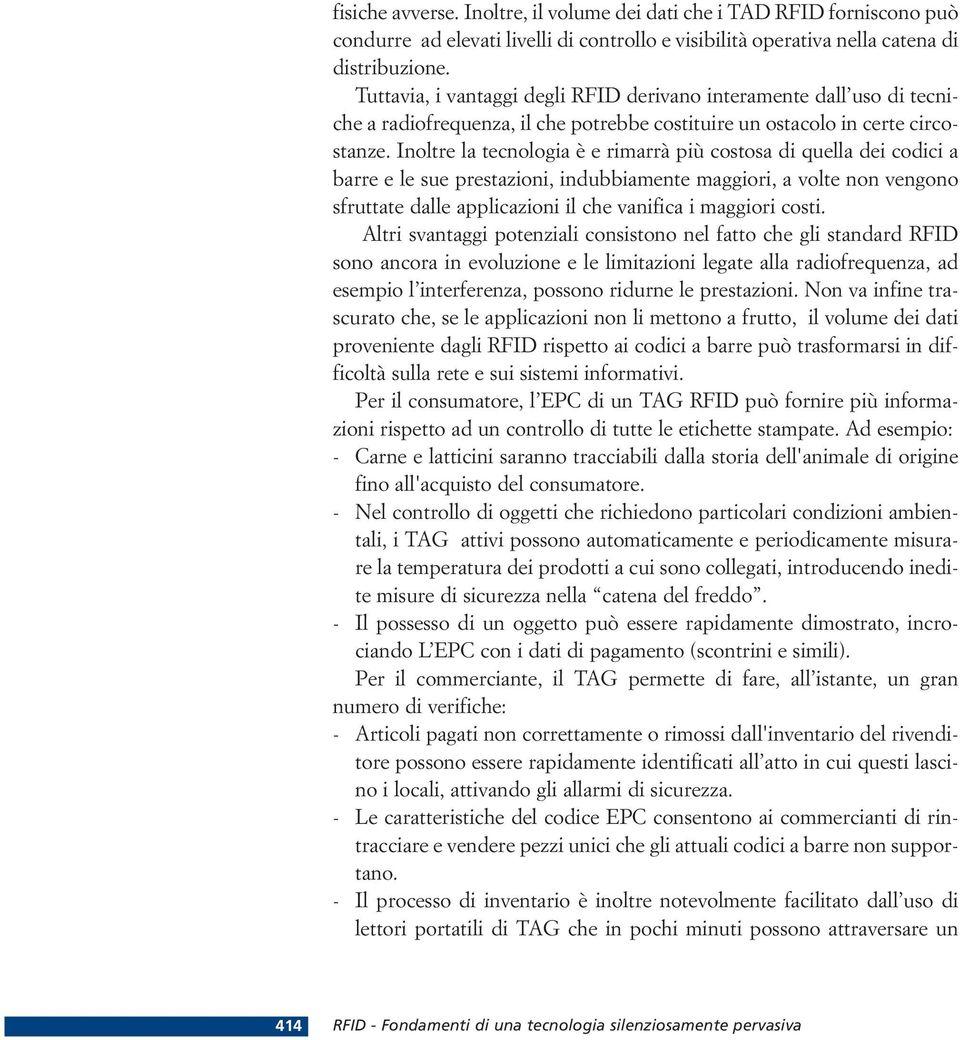 Inoltre la tecnologia è e rimarrà più costosa di quella dei codici a barre e le sue prestazioni, indubbiamente maggiori, a volte non vengono sfruttate dalle applicazioni il che vanifica i maggiori