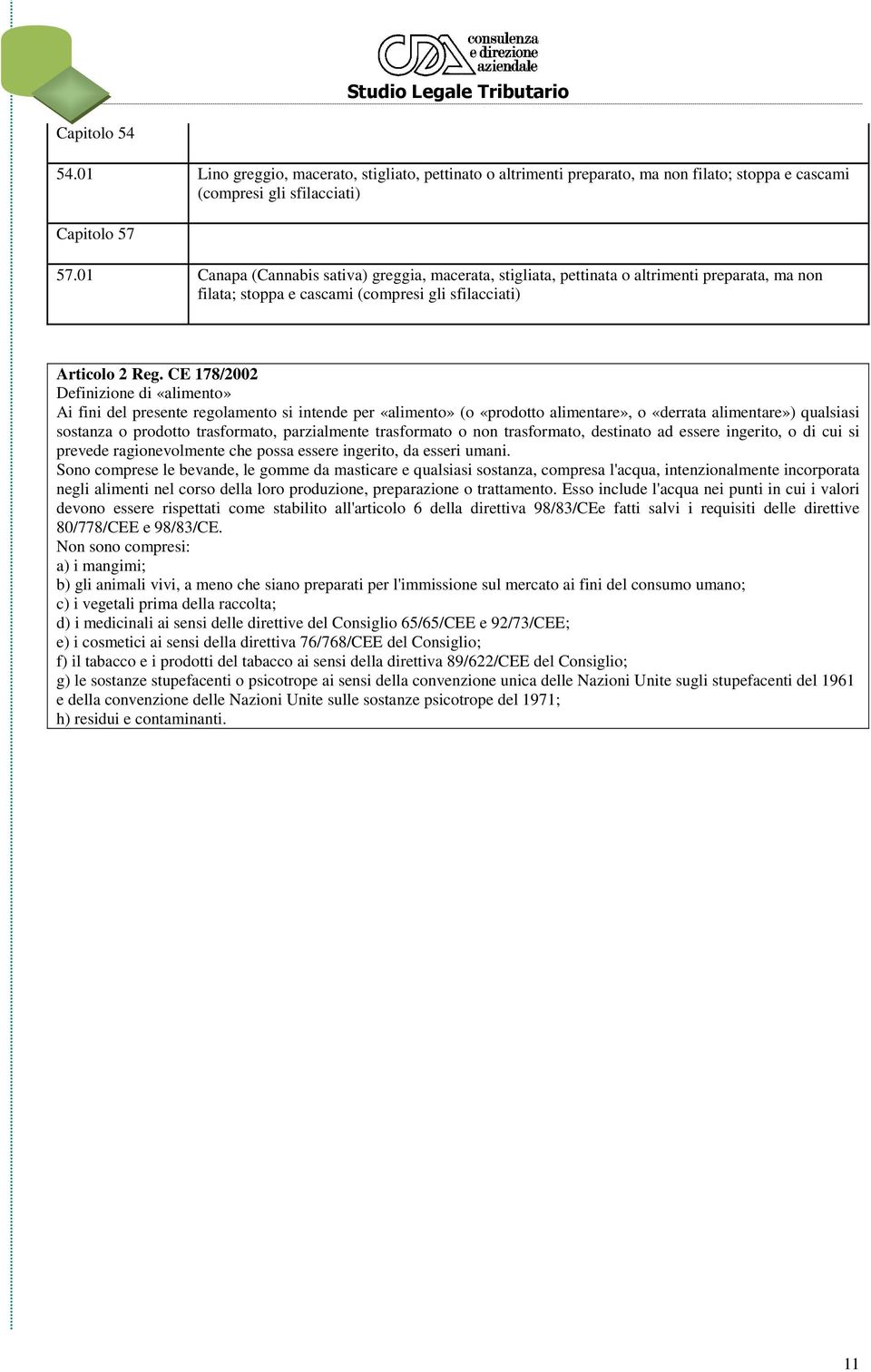 CE 178/2002 Definizione di «alimento» Ai fini del presente regolamento si intende per «alimento» (o «prodotto alimentare», o «derrata alimentare») qualsiasi sostanza o prodotto trasformato,