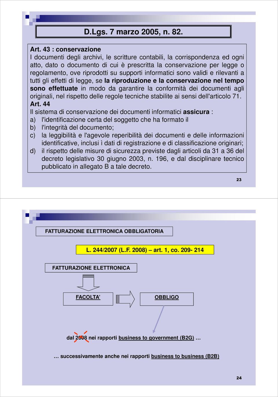 supporti informatici sono validi e rilevanti a tutti gli effetti di legge, se la riproduzione e la conservazione nel tempo sono effettuate in modo da garantire la conformità dei documenti agli