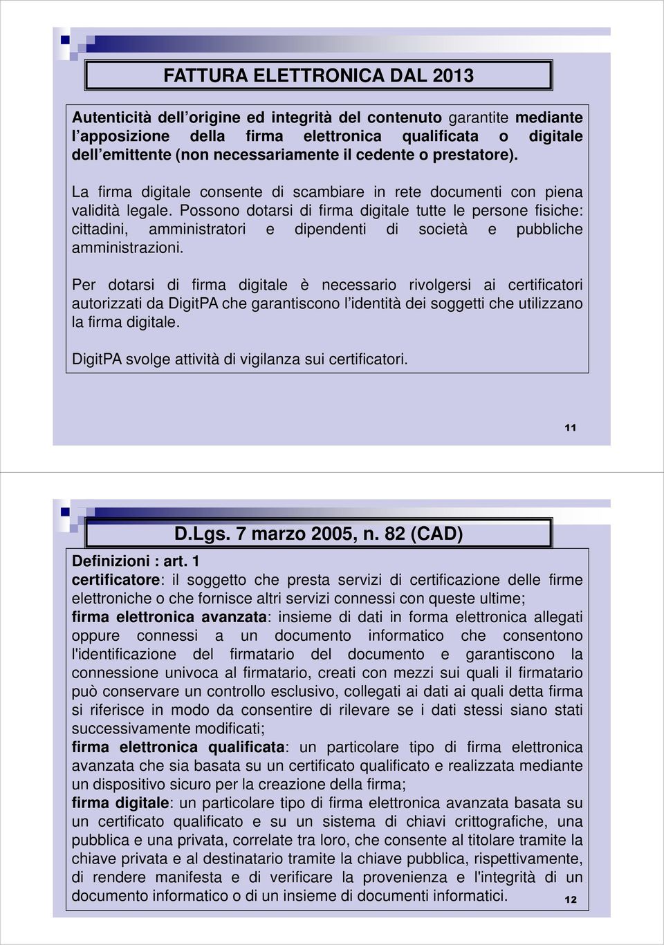 Possono dotarsi di firma digitale tutte le persone fisiche: cittadini, amministratori e dipendenti di società e pubbliche amministrazioni.