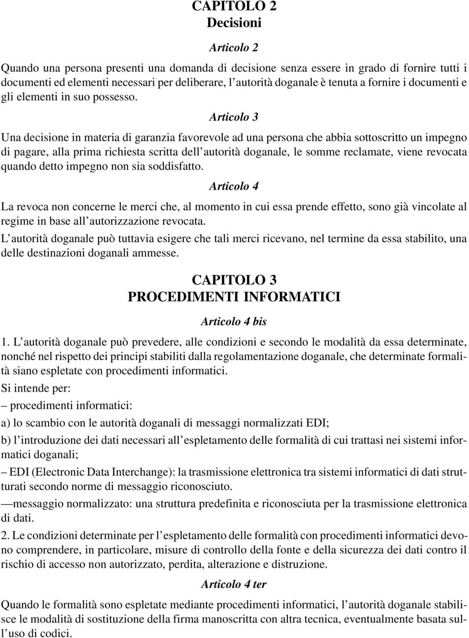 Articolo 3 Una decisione in materia di garanzia favorevole ad una persona che abbia sottoscritto un impegno di pagare, alla prima richiesta scritta dell autorità doganale, le somme reclamate, viene