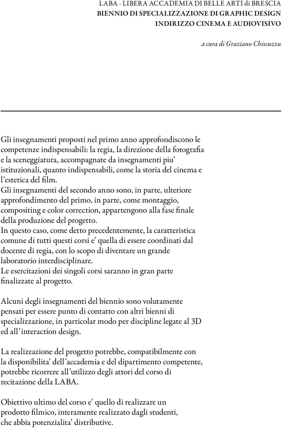 Gli insegnamenti del secondo anno sono, in parte, ulteriore approfondimento del primo, in parte, come montaggio, compositing e color correction, appartengono alla fase finale della produzione del