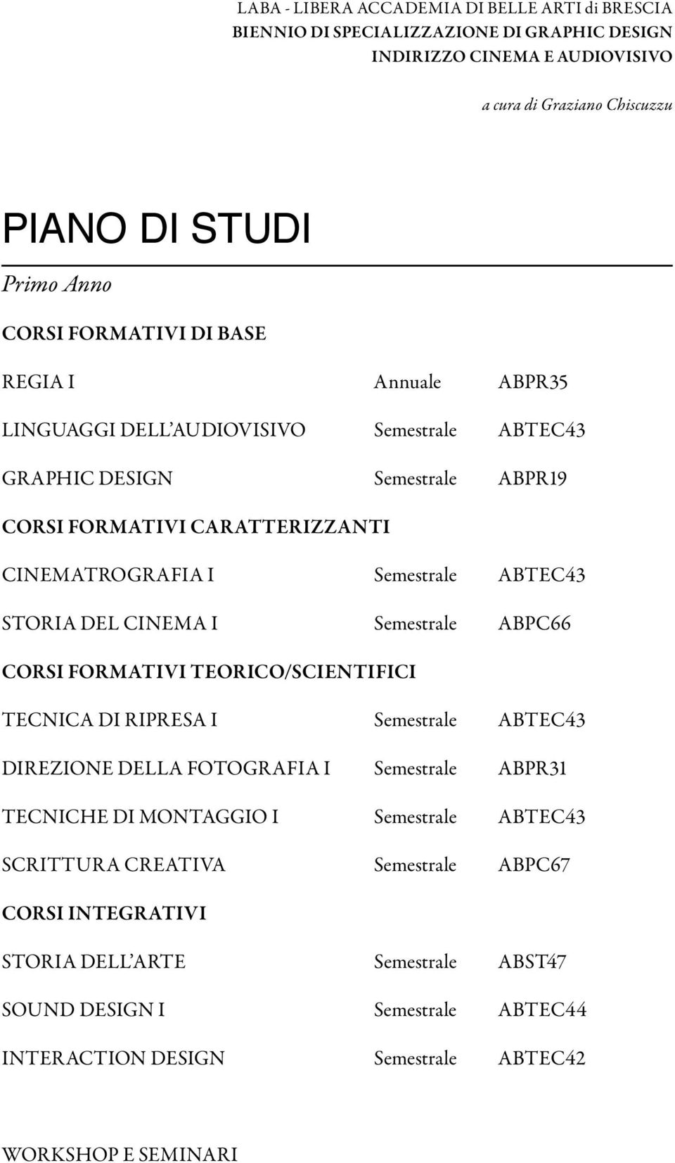 DI RIPRESA I Semestrale ABTEC43 DIREZIONE DELLA FOTOGRAFIA I Semestrale ABPR31 TECNICHE DI MONTAGGIO I Semestrale ABTEC43 SCRITTURA CREATIVA Semestrale