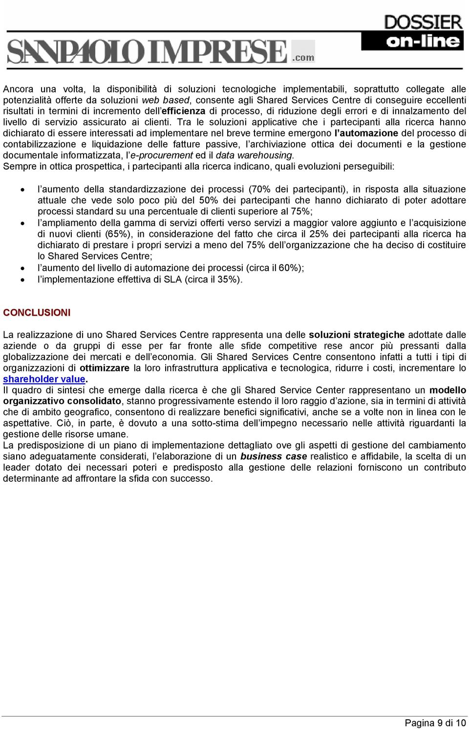 Tra le soluzioni applicative che i partecipanti alla ricerca hanno dichiarato di essere interessati ad implementare nel breve termine emergono l automazione del processo di contabilizzazione e