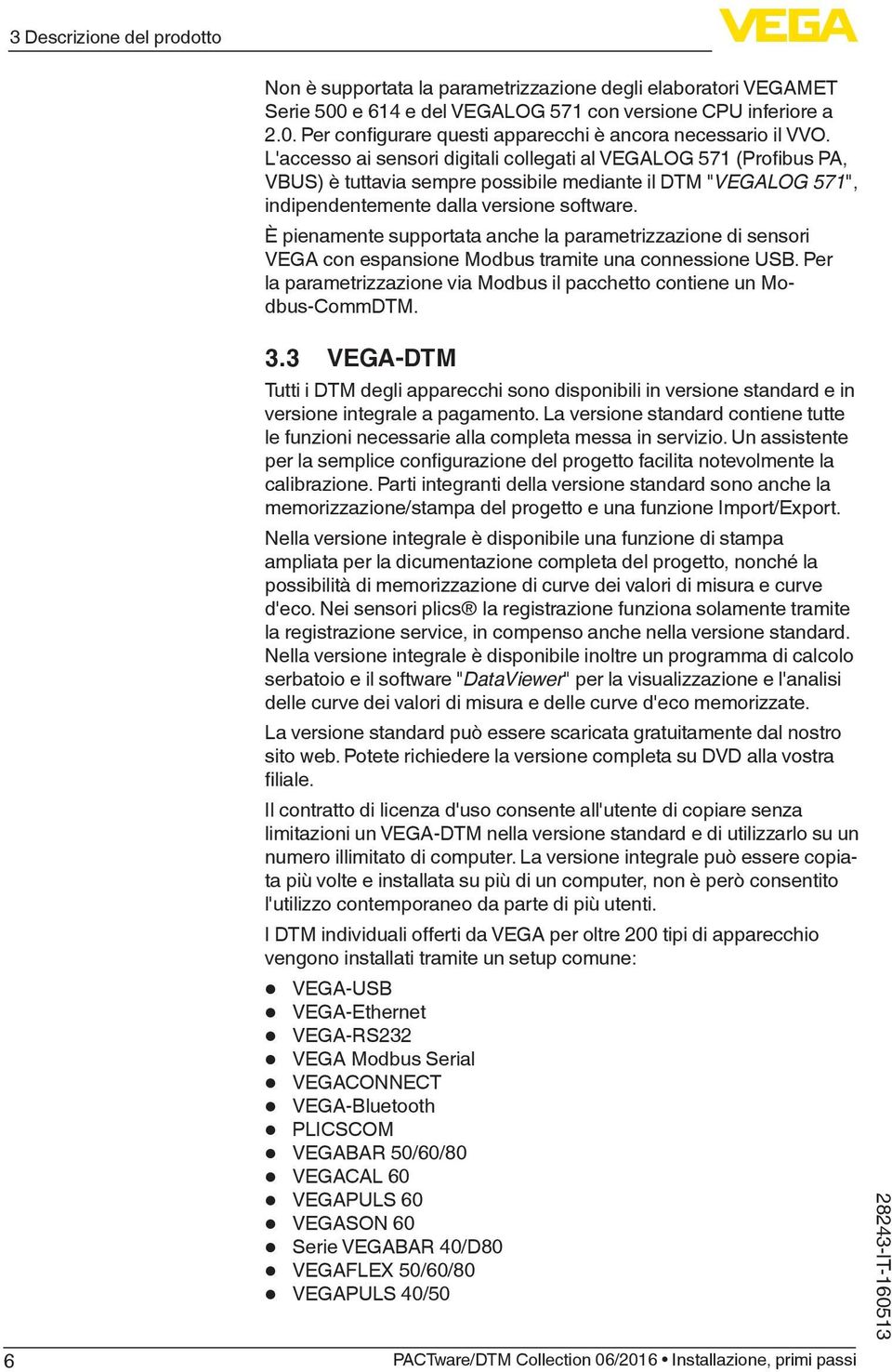 È pienamente supportata anche la parametrizzazione di sensori VEGA con espansione Modbus tramite una connessione USB. Per la parametrizzazione via Modbus il pacchetto contiene un Modbus-CommDTM. 6 3.