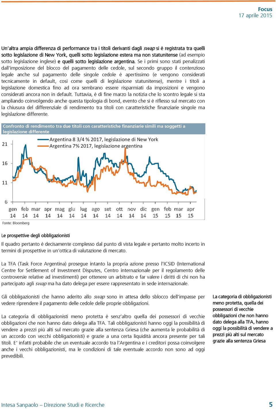 Se i primi sono stati penalizzati dall imposizione del blocco del pagamento delle cedole, sul secondo gruppo il contenzioso legale anche sul pagamento delle singole cedole è apertissimo (e vengono