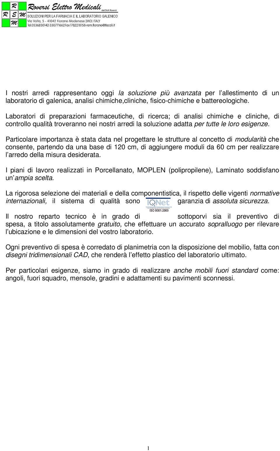 Particolare importanza è stata data nel progettare le strutture al concetto di modularità che consente, partendo da una base di 120 cm, di aggiungere moduli da 60 cm per realizzare l arredo della