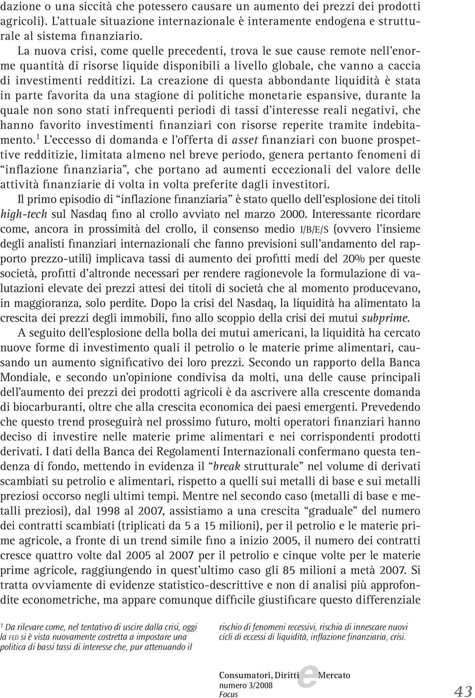 La crazion di qusta abbondant liquidità è stata in part favorita da una stagion di politich montari spansiv, durant la qual non sono stati infrqunti priodi di tassi d intrss rali ngativi, ch hanno