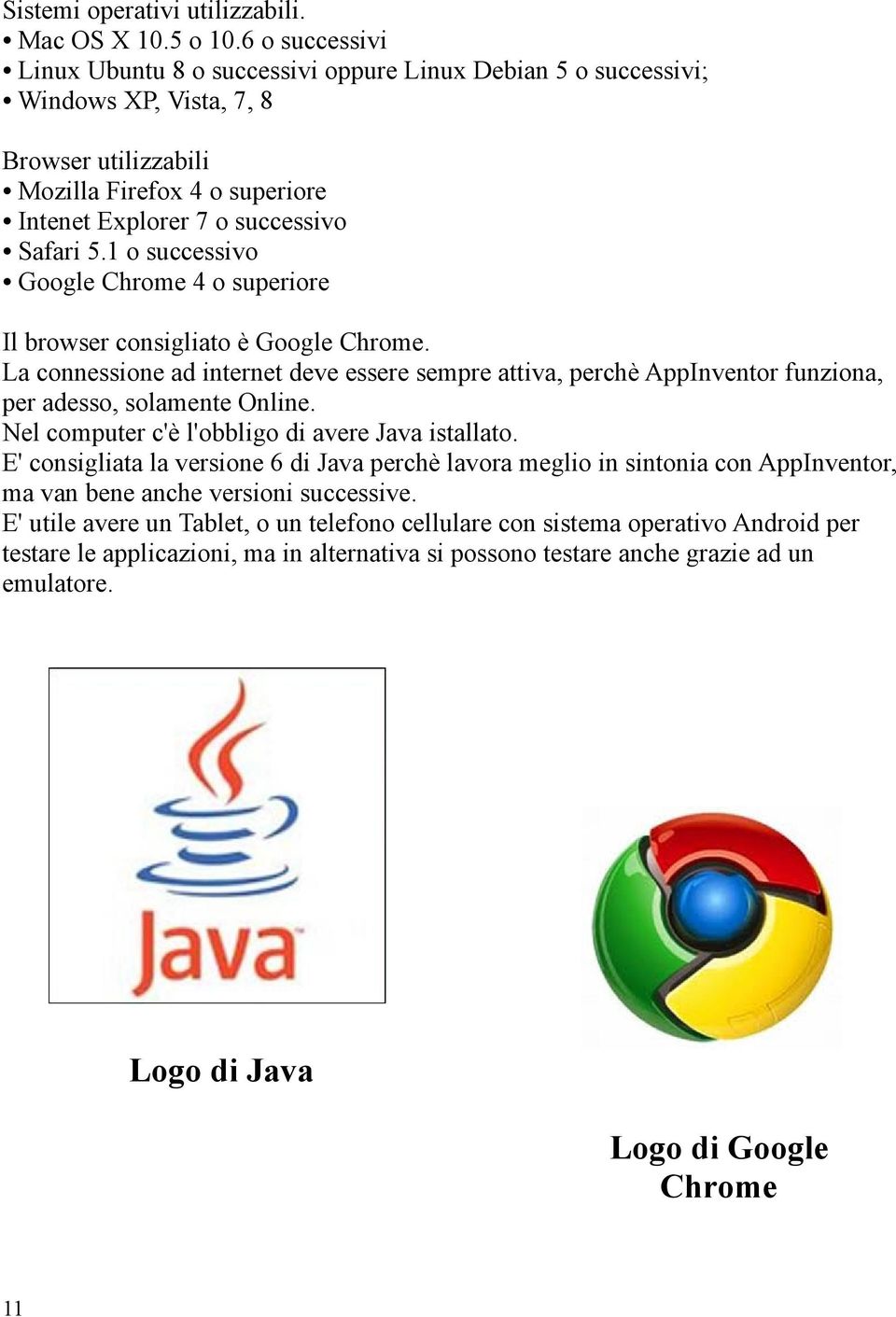 1 o successivo Google Chrome 4 o superiore Il browser consigliato è Google Chrome. La connessione ad internet deve essere sempre attiva, perchè AppInventor funziona, per adesso, solamente Online.