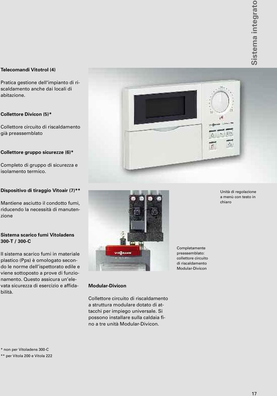 Dispositivo di tiraggio Vitoair (7)** Mantiene asciutto il condotto fumi, riducendo la necessità di manutenzione Unità di regolazione a menù con testo in chiaro Sistema scarico fumi Vitoladens 300-T